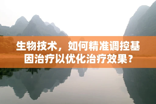 生物技术，如何精准调控基因治疗以优化治疗效果？