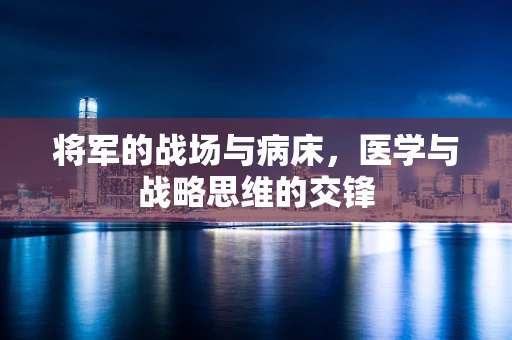 将军的战场与病床，医学与战略思维的交锋