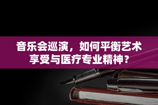 音乐会巡演，如何平衡艺术享受与医疗专业精神？