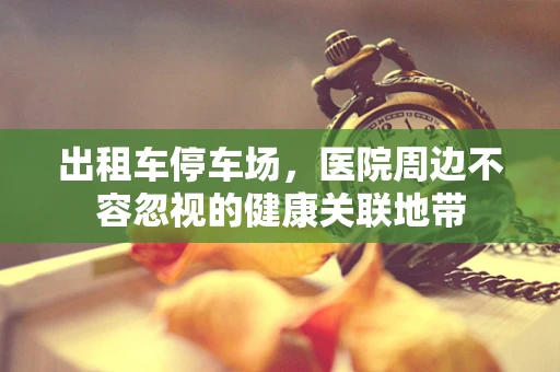 出租车停车场，医院周边不容忽视的健康关联地带
