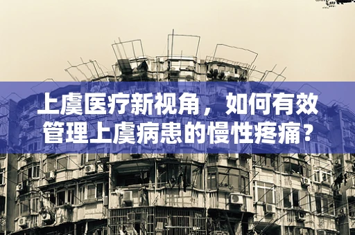 上虞医疗新视角，如何有效管理上虞病患的慢性疼痛？
