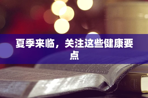 夏季来临，关注这些健康要点