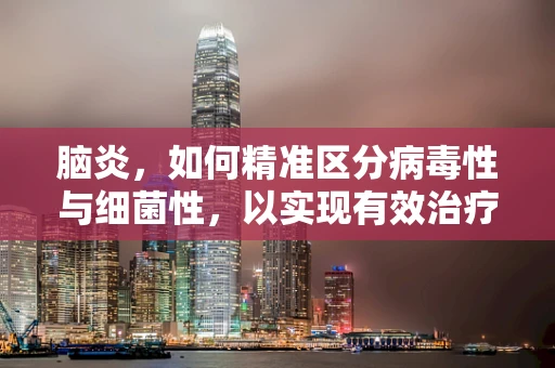脑炎，如何精准区分病毒性与细菌性，以实现有效治疗？