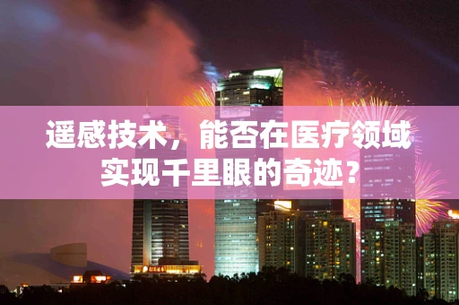 遥感技术，能否在医疗领域实现千里眼的奇迹？