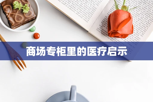 商场专柜里的医疗启示