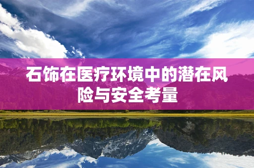 石饰在医疗环境中的潜在风险与安全考量
