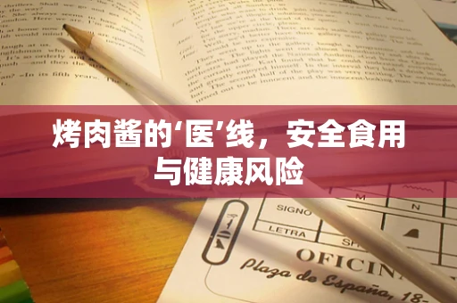 烤肉酱的‘医’线，安全食用与健康风险