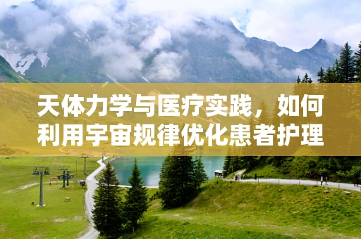 天体力学与医疗实践，如何利用宇宙规律优化患者护理路径？