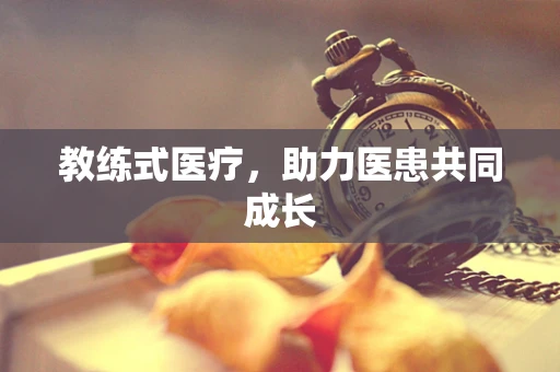 教练式医疗，助力医患共同成长