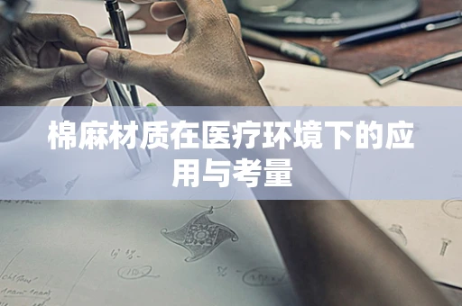 棉麻材质在医疗环境下的应用与考量