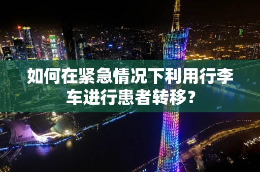 如何在紧急情况下利用行李车进行患者转移？