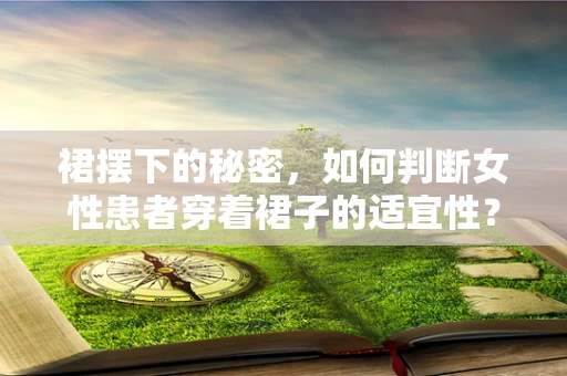 裙摆下的秘密，如何判断女性患者穿着裙子的适宜性？