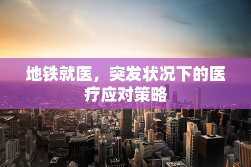 地铁就医，突发状况下的医疗应对策略