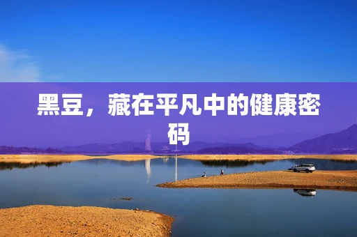 黑豆，藏在平凡中的健康密码