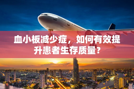 血小板减少症，如何有效提升患者生存质量？