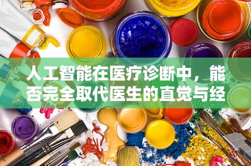 人工智能在医疗诊断中，能否完全取代医生的直觉与经验？