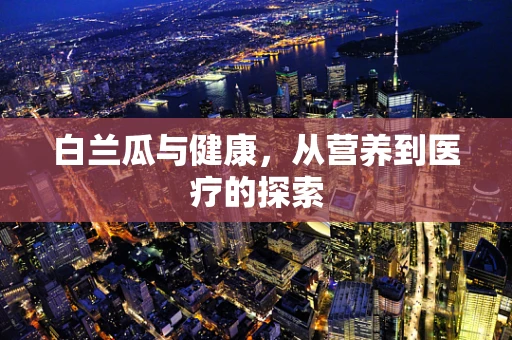 白兰瓜与健康，从营养到医疗的探索