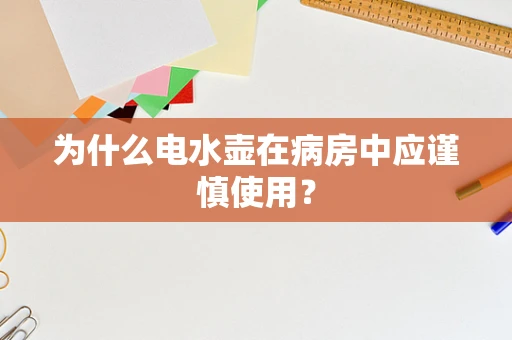 为什么电水壶在病房中应谨慎使用？