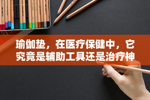 瑜伽垫，在医疗保健中，它究竟是辅助工具还是治疗神器？