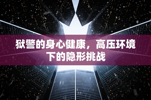 狱警的身心健康，高压环境下的隐形挑战
