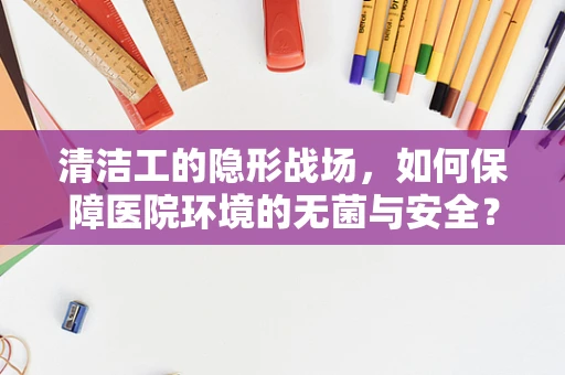 清洁工的隐形战场，如何保障医院环境的无菌与安全？