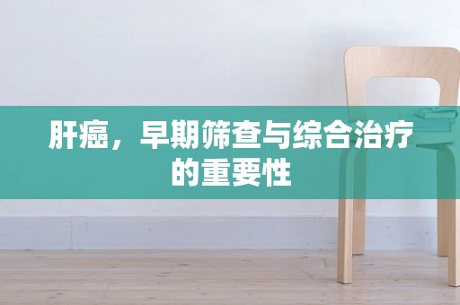 肝癌，早期筛查与综合治疗的重要性