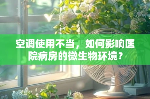 空调使用不当，如何影响医院病房的微生物环境？
