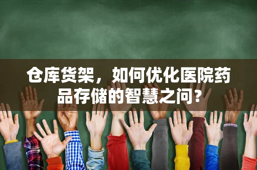 仓库货架，如何优化医院药品存储的智慧之问？