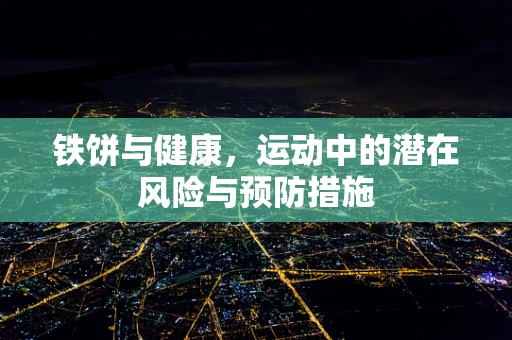 铁饼与健康，运动中的潜在风险与预防措施