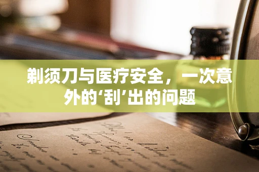 剃须刀与医疗安全，一次意外的‘刮’出的问题