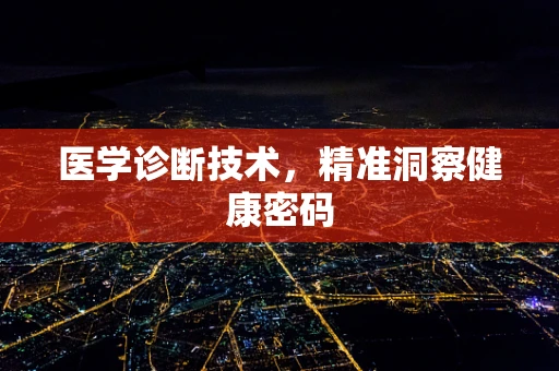医学诊断技术，精准洞察健康密码