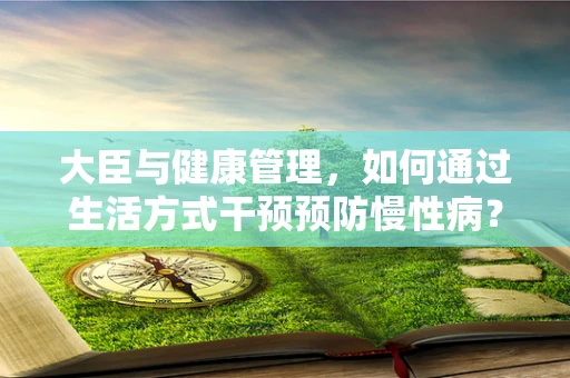 大臣与健康管理，如何通过生活方式干预预防慢性病？