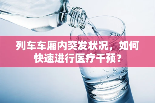 列车车厢内突发状况，如何快速进行医疗干预？