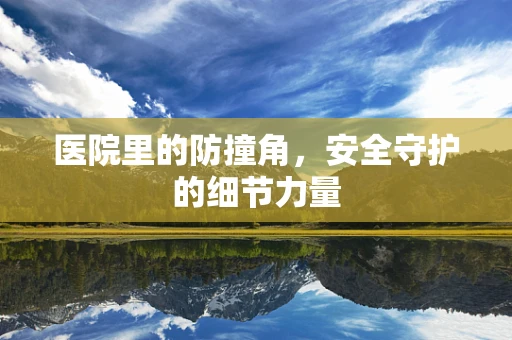 医院里的防撞角，安全守护的细节力量