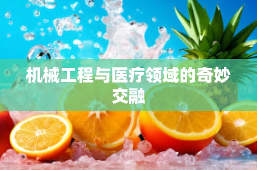 机械工程与医疗领域的奇妙交融
