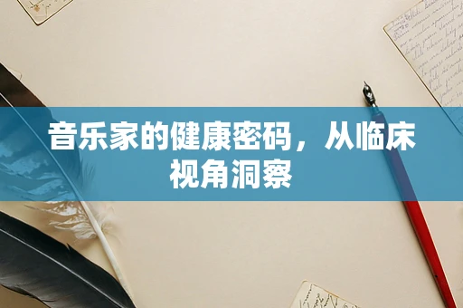 音乐家的健康密码，从临床视角洞察