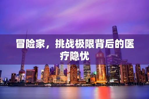 冒险家，挑战极限背后的医疗隐忧