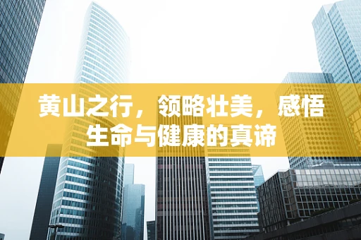 黄山之行，领略壮美，感悟生命与健康的真谛