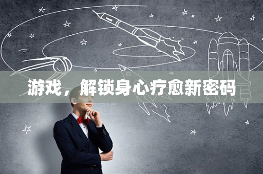 游戏，解锁身心疗愈新密码