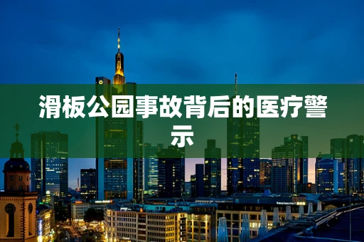 滑板公园事故背后的医疗警示