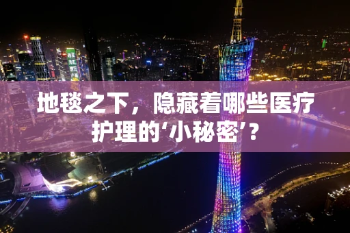 地毯之下，隐藏着哪些医疗护理的‘小秘密’？