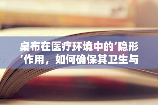 桌布在医疗环境中的‘隐形’作用，如何确保其卫生与安全？