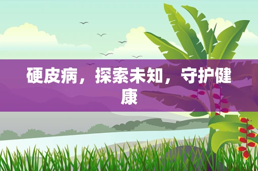 硬皮病，探索未知，守护健康