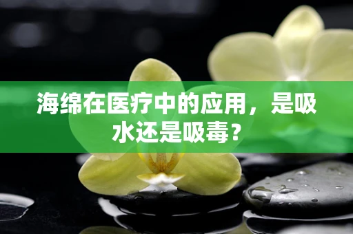 海绵在医疗中的应用，是吸水还是吸毒？