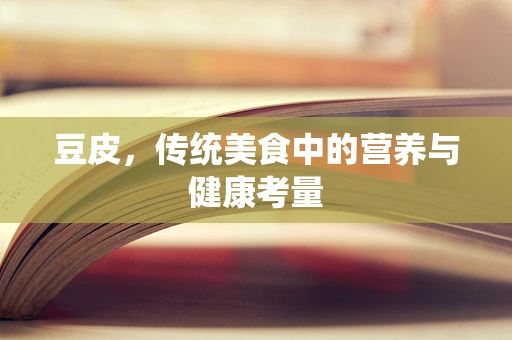 豆皮，传统美食中的营养与健康考量