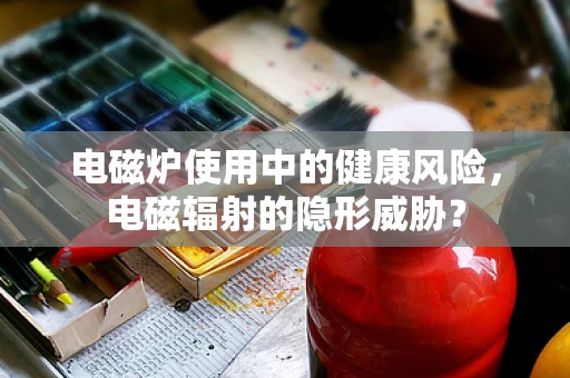 电磁炉使用中的健康风险，电磁辐射的隐形威胁？