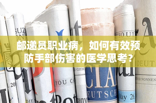邮递员职业病，如何有效预防手部伤害的医学思考？