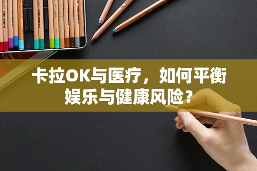 卡拉OK与医疗，如何平衡娱乐与健康风险？