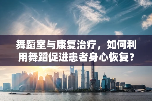 舞蹈室与康复治疗，如何利用舞蹈促进患者身心恢复？