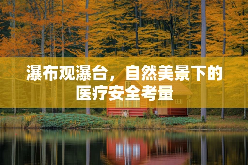 瀑布观瀑台，自然美景下的医疗安全考量